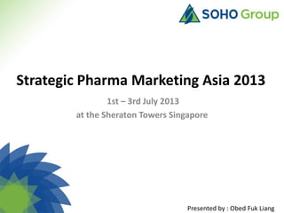 Strategic Pharma Marketing Asia 2013
1st – 3rd July 2013
at the Sheraton Towers Singapore

Presented by : Obed Fuk Liang

 