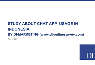 STUDY ABOUT CHAT APP USAGE IN
INDONESIA
BY DI-MARKETING (www.di-onlinesurvey.com)
Oct, 2016
 