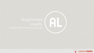 AL
Augmented
Loyalty
brand enhancement proposal
 