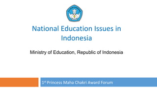 Ministry of Education, Republic of Indonesia
1st Princess Maha Chakri Award Forum
National Education Issues in
Indonesia
 