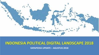 INDONESIA POLITICAL DIGITAL LANDSCAPE 2018
KATAPEDIA UPDATE – AGUSTUS 2018
 