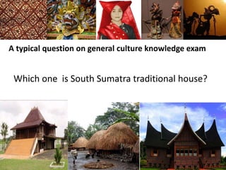 A typical question on general culture knowledge exam
Which one is South Sumatra traditional house?
 