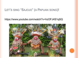 LET’S SING “SAJOJO” (A PAPUAN SONG)!
https://www.youtube.com/watch?v=hzOFJ4S1qSQ
 