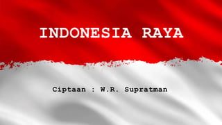 INDONESIA RAYA
Ciptaan : W.R. Supratman
 