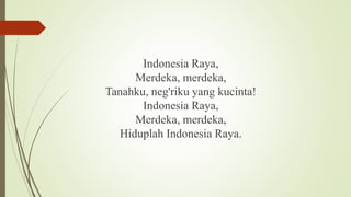 Indonesia Raya,
Merdeka, merdeka,
Tanahku, neg'riku yang kucinta!
Indonesia Raya,
Merdeka, merdeka,
Hiduplah Indonesia Raya.
 