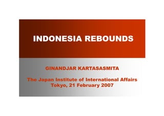 INDONESIA REBOUNDS


       GINANDJAR KARTASASMITA

The Japan Institute of International Affairs
        Tokyo, 21 F b
        Tk         February 2007