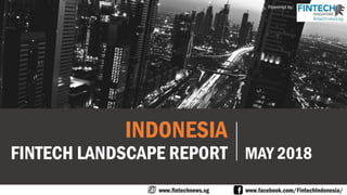 INDONESIA
FINTECH LANDSCAPE REPORT MAY 2018
www.fintechnews.sg www.facebook.com/FintechIndonesia/
Powered by:
 