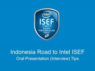 Indonesia Road to Intel ISEF
Oral Presentation (Interview) Tips

 