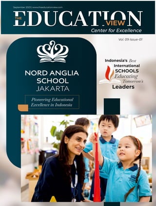 VIEW
September 2023 | www.theeducationview.com
Center for Excellence
THE
Vol. 09 Issue-01
Pioneering Educational
Excellence in Indonesia
Indonesia's
International
SCHOOLS
Best
Educating
Tomorrow's
Leaders
 