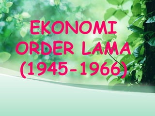 EKONOMI
ORDER LAMA
(1945-1966)
 