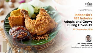 Indonesia’s
F&B Industry
Adapts and Grows
During Covid-19
Mr. Jeffrey Bahar
Deputy CEO
Spire Research and Consulting
23rd September 2020
Spire LIVE Webinar
 