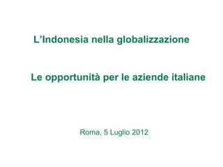 L’Indonesia nella globalizzazione


Le opportunità per le aziende italiane




          Roma, 5 Luglio 2012
 