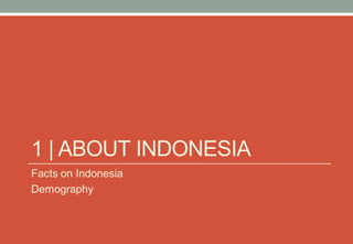 1 | ABOUT INDONESIA
Facts on Indonesia
Demography
 
