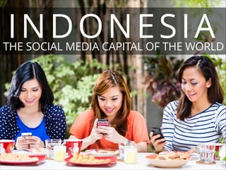 INDONESIA

THE SOCIAL MEDIA CAPITAL OF THE WORLD

 