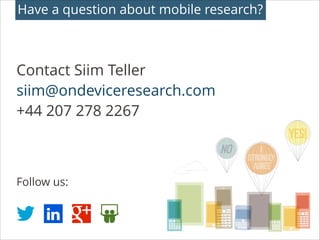 Have a question about mobile research?

Contact Siim Teller
siim@ondeviceresearch.com
+44 207 278 2267
!
!
!

Follow us:

...