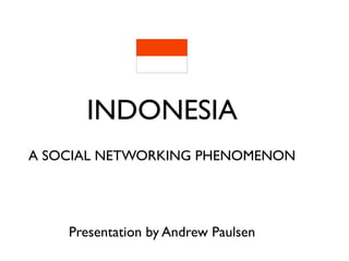 INDONESIA
A SOCIAL NETWORKING PHENOMENON




    Presentation by Andrew Paulsen
 