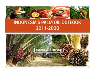INDONESIA’S PALM OIL OUTLOOK
2011-2020
Suhardiyoto HaryadiSuhardiyoto Haryadi
 