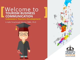 Welcome toTOURISM BUSINESS
COMMUNICATION
Indonesia’s Tourism Development
Ir. Adhi Trirachmadi Mumin, MBA., Ph.D
 