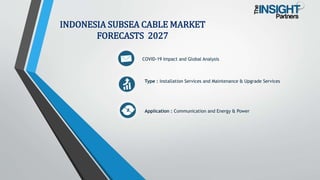 COVID-19 Impact and Global Analysis
Type : Installation Services and Maintenance & Upgrade Services
Application : Communication and Energy & Power
INDONESIA SUBSEA CABLE MARKET
FORECASTS 2027
 