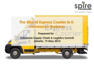 1
The Rise of Express Courier in E-
commerce Business
Prepared for :
Indonesia Supply Chain & Logistics Summit
Jakarta, 19 May 2015
 