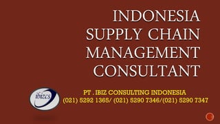INDONESIA SUPPLY CHAIN MANAGEMENT CONSULTANT 
PT . IBIZ CONSULTING INDONESIA 
(021) 5292 1365/ (021) 5290 7346/(021) 5290 7347  