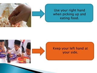 Use your right hand
when picking up and
eating food.
Keep your left hand at
your side.