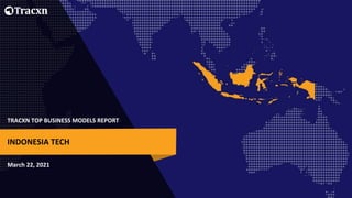 TRACXN TOP BUSINESS MODELS REPORT
March 22, 2021
INDONESIA TECH
 