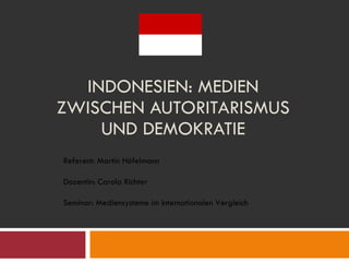 INDONESIEN: MEDIEN ZWISCHEN AUTORITARISMUS UND DEMOKRATIE Referent: Martin Höfelmann Dozentin: Carola Richter Seminar: Mediensysteme im internationalen Vergleich 