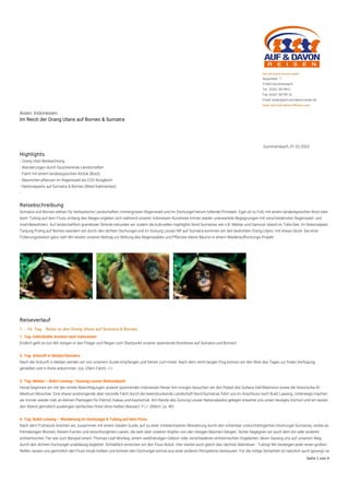 Asien: Indonesien
Im Reich der Orang Utans auf Borneo & Sumatra
Gummersbach, 01.02.2023
Highlights
- Orang Utan Beobachtung
- Wanderungen durch faszinierende Landschaften
- Fahrt mit einem landestypischen Klotok (Boot)
- Bäumchen pflanzen im Regenwald als CO2-AUsgleich
- Nationalparks auf Sumatra & Borneo (West Kalimantan)
-
Reisebschreibung
Sumatra und Borneo stehen für fantastische Landschaften, immergrünen Regenwald und im Dschungel herum tollende Primaten. Egal ob zu Fuß, mit einem landestypischen Boot oder
beim Tubing auf dem Fluss, entlang des Weges ergeben sich während unserer Indonesien Rundreise immer wieder unerwartete Begegnungen mit verschiedensten Regenwald- und
Insel-Bewohnern. Auf landschaftlich grandioser Strecke erkunden wir zudem die kulturellen Highlights Nord Sumatras wie z.B. Medan und Samosir Island im Toba See. Im Nationalpark
Tanjung Puting auf Borneo wandern wir durch den dichten Dschungel und im Gunung Leuser NP auf Sumatra kommen wir den bedrohten Orang Utans -mit etwas Glück- bei einer
Fütterungsstation ganz nah! Wir leisten unseren Beitrag zur Rettung des Regenwaldes und Pflanzen kleine Bäume in einem Wiederaufforstungs-Projekt.
Reiseverlauf
1. - 16. Tag Reise zu den Orang Utans auf Sumatra & Borneo
1. Tag: Individuelle Anreise nach Indonesien
Endlich geht es los! Wir steigen in den Flieger und fliegen zum Startpunkt unserer spannende Rundreise auf Sumatra und Borneo!
2. Tag: Ankunft in Medan/Sumatra
Nach der Ankunft in Medan werden wir von unserem Guide empfangen und fahren zum Hotel. Nach dem recht langen Flug können wir den Rest des Tages zur freien Verfügung
genießen und in Ruhe ankommen. (ca. 25km Fahrt) -/-/-
3. Tag: Medan – Bukit Lawang / Gunung Leuser Nationalpark
Heute beginnen wir mit den ersten Besichtigungen unserer spannenden Indonesien Reise! Am morgen besuchen wir den Palast des Sultans Deli-Maimoon sowie die historische Al-
Mashum Moschee. Eine etwas anstrengende aber reizvolle Fahrt durch die beeindruckende Landschaft Nord-Sumatras führt uns im Anschluss nach Bukit Lawang. Unterwegs machen
wir immer wieder Halt an kleinen Plantagen für Palmöl, Kakao und Kautschuk. Am Rande des Gunung Leuser Nationalparks gelegen erwartet uns unser heutiges Domizil und wir lassen
den Abend gemütlich ausklingen (einfaches Hotel ohne heißes Wasser). F/-/- (85km, ca. 4h)
4. Tag: Bukit Lawang – Wanderung im Dschungel & Tubing auf dem Fluss
Nach dem Frühstück brechen wir, zusammen mit einem lokalen Guide, auf zu einer mittelschweren Wanderung durch den scheinbar undurchdringlichen Dschungel Sumatras, vorbei an
fremdartigen Blumen, Riesen-Farnen und verschlungenen Lianen, die weit über unseren Köpfen von den riesigen Bäumen hängen. Sicher begegnen wir auch dem ein oder anderen
einheimischen Tier wie zum Beispiel einem Thomas-Leaf-Monkey, einem weißhändigen Gibbon oder verschiedenen einheimischen Vogelarten, deren Gesang uns auf unserem Weg
durch den dichten Dschungel unablässig begleitet. Schließlich erreichen wir den Fluss Buluh. Hier startet auch gleich das nächste Abenteuer - Tubing! Wir besteigen jeder einen großen
Reifen, lassen uns gemütlich den Fluss hinab treiben und können den Dschungel einmal aus einer anderen Perspektive bestaunen. Für die nötige Sicherheit ist natürlich auch gesorgt, es
Auf und Davon Reisen GmbH
Augustastr. 7
51643 Gummersbach
Tel.: 02261 50199-0
Fax: 02261 50199-16
Email: reisen@auf-und-davon-reisen.de
www.Auf-und-davon-Reisen.com
Seite 1 von 4
 