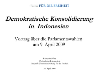 Demokratische Konsolidierung in  Indonesien   Vortrag über die Parlamentswahlen  am 9. April 2009 Rainer Heufers Projektleiter Indonesien Friedrich-Naumann-Stiftung für die Freiheit 29. April 2009 