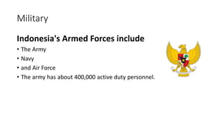 Military
Indonesia's Armed Forces include
• The Army
• Navy
• and Air Force
• The army has about 400,000 active duty personnel.
 