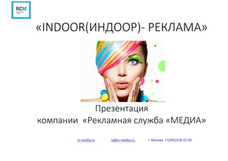 «INDOOR(ИНДООР)- РЕКЛАМА»
Презентация
компании «Рекламная служба «МЕДИА»
rc-media.ru ra@rc-media.ru г. Москва +7(495)228-32-94
 