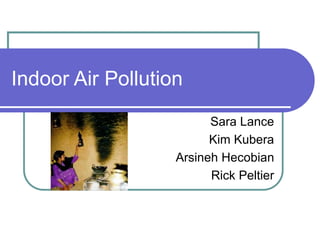 Indoor Air Pollution
Sara Lance
Kim Kubera
Arsineh Hecobian
Rick Peltier
 