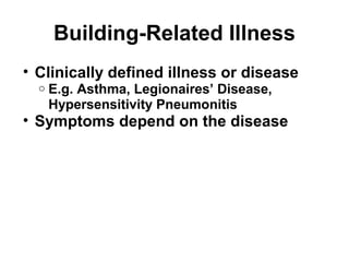 Building-Related Illness 
• Clinically defined illness or disease 
o E.g. Asthma, Legionaires’ Disease, 
Hypersensitivity Pneumonitis 
• Symptoms depend on the disease 
 