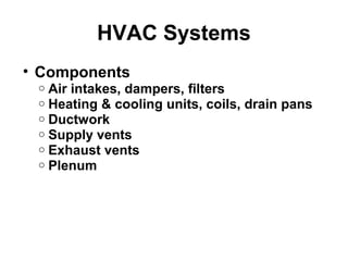 HVAC Systems 
• Components 
o Air intakes, dampers, filters 
o Heating & cooling units, coils, drain pans 
o Ductwork 
o Supply vents 
o Exhaust vents 
o Plenum 
 