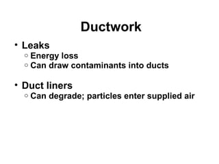 Ductwork 
• Leaks 
o Energy loss 
o Can draw contaminants into ducts 
• Duct liners 
o Can degrade; particles enter supplied air 
 