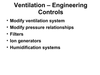 Ventilation – Engineering 
Controls 
• Modify ventilation system 
• Modify pressure relationships 
• Filters 
• Ion generators 
• Humidification systems 
 