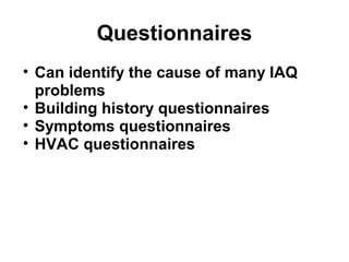 Questionnaires 
• Can identify the cause of many IAQ 
problems 
• Building history questionnaires 
• Symptoms questionnaires 
• HVAC questionnaires 
 
