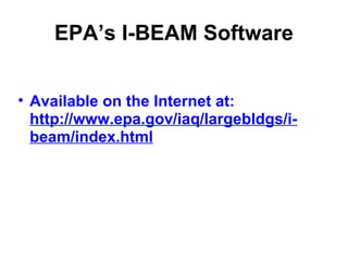 EPA’s I-BEAM Software 
• Available on the Internet at: 
http://www.epa.gov/iaq/largebldgs/i-beam/ 
index.html 
 
