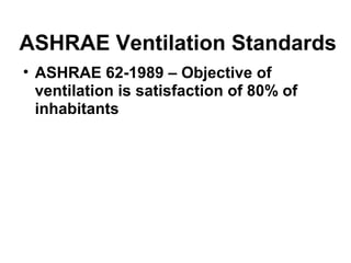ASHRAE Ventilation Standards 
• ASHRAE 62-1989 – Objective of 
ventilation is satisfaction of 80% of 
inhabitants 
 