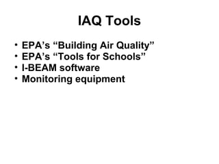 IAQ Tools 
• EPA’s “Building Air Quality” 
• EPA’s “Tools for Schools” 
• I-BEAM software 
• Monitoring equipment 
 