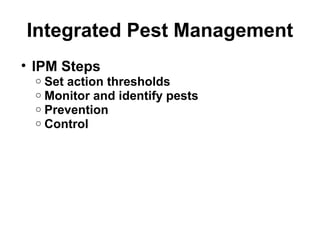 Integrated Pest Management 
• IPM Steps 
o Set action thresholds 
o Monitor and identify pests 
o Prevention 
o Control 
 