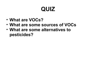 QUIZ 
• What are VOCs? 
• What are some sources of VOCs 
• What are some alternatives to 
pesticides? 
 