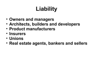 Liability 
• Owners and managers 
• Architects, builders and developers 
• Product manufacturers 
• Insurers 
• Unions 
• Real estate agents, bankers and sellers 
 