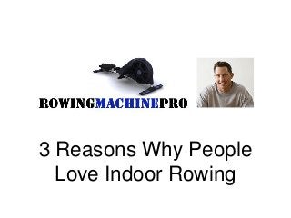 3 Reasons Why People
Love Indoor Rowing
 