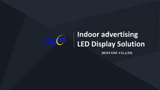Indoor advertising
LED Display Solution
DOTCOM CO.,LTD.
 