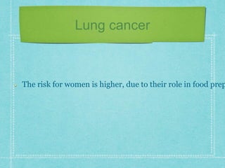 Lung cancer
The risk for women is higher, due to their role in food prep
 