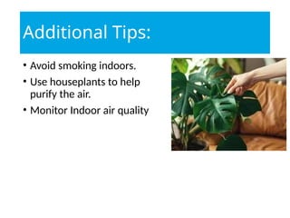 Additional Tips:
• Avoid smoking indoors.
• Use houseplants to help
purify the air.
• Monitor Indoor air quality
 