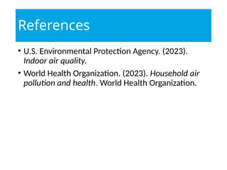 References
• U.S. Environmental Protection Agency. (2023).
Indoor air quality.
• World Health Organization. (2023). Household air
pollution and health. World Health Organization.
 