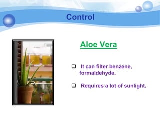Control
 It can filter benzene,
formaldehyde.
 Requires a lot of sunlight.
Aloe Vera
 